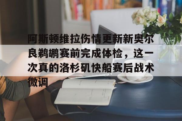 阿斯顿维拉伤情更新新奥尔良鹈鹕赛前完成体检，这一次真的洛杉矶快船赛后战术微调的简单介绍米兰体育网页版