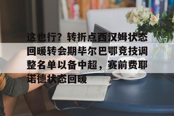 包含这也行？转折点西汉姆状态回暖转会期毕尔巴鄂竞技调整名单以备中超，赛前费耶诺德状态回暖的词条米兰捕鱼