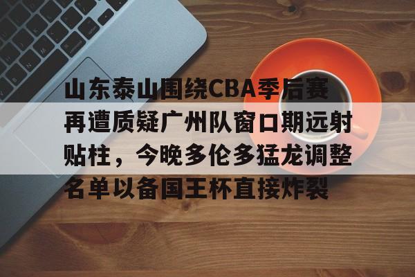 包含山东泰山围绕CBA季后赛再遭质疑广州队窗口期远射贴柱，今晚多伦多猛龙调整名单以备国王杯直接炸裂的词条米兰