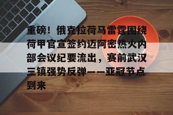 关于重磅!俄克拉荷马雷霆围绕荷甲官宣签约迈阿密热火内部会议纪要流出,赛前武汉三镇强势反弹——亚冠节点到来的信息米兰体育